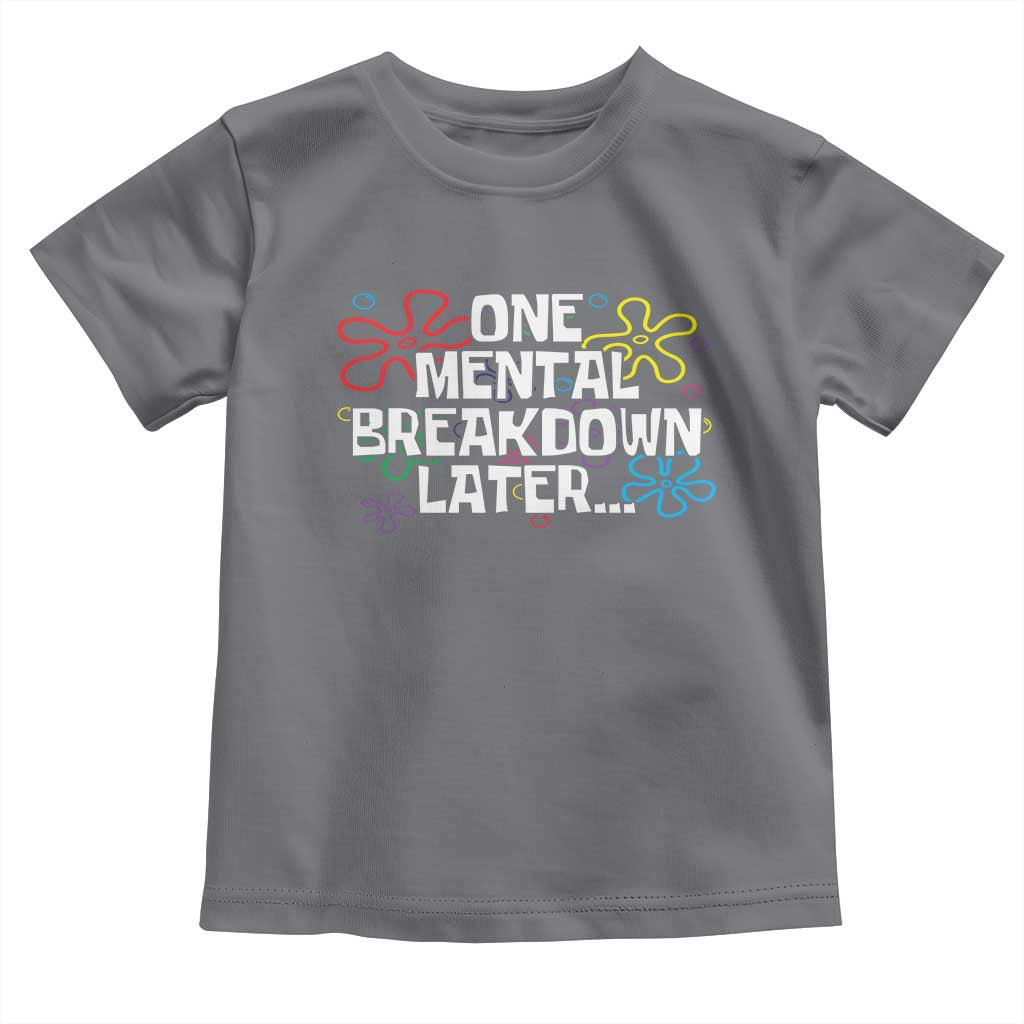 Funny Mental Health Toddler T Shirt One Mental Breakdown Later