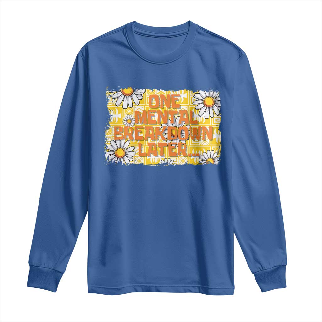 Funny One Mental Breakdown Later Long Sleeve Shirt Daisy Mental Health