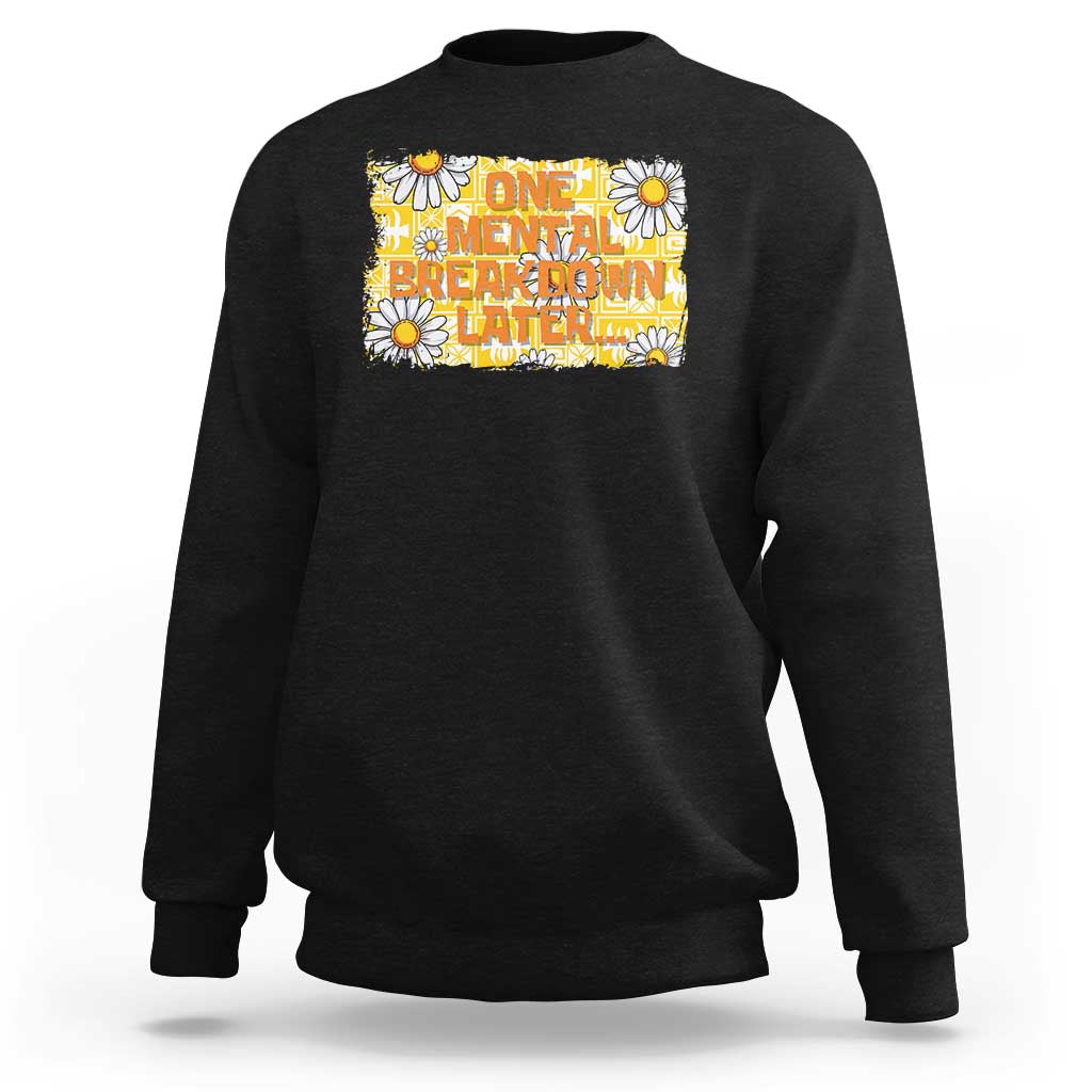 Funny One Mental Breakdown Later Sweatshirt Daisy Mental Health