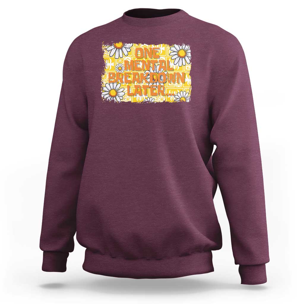 Funny One Mental Breakdown Later Sweatshirt Daisy Mental Health