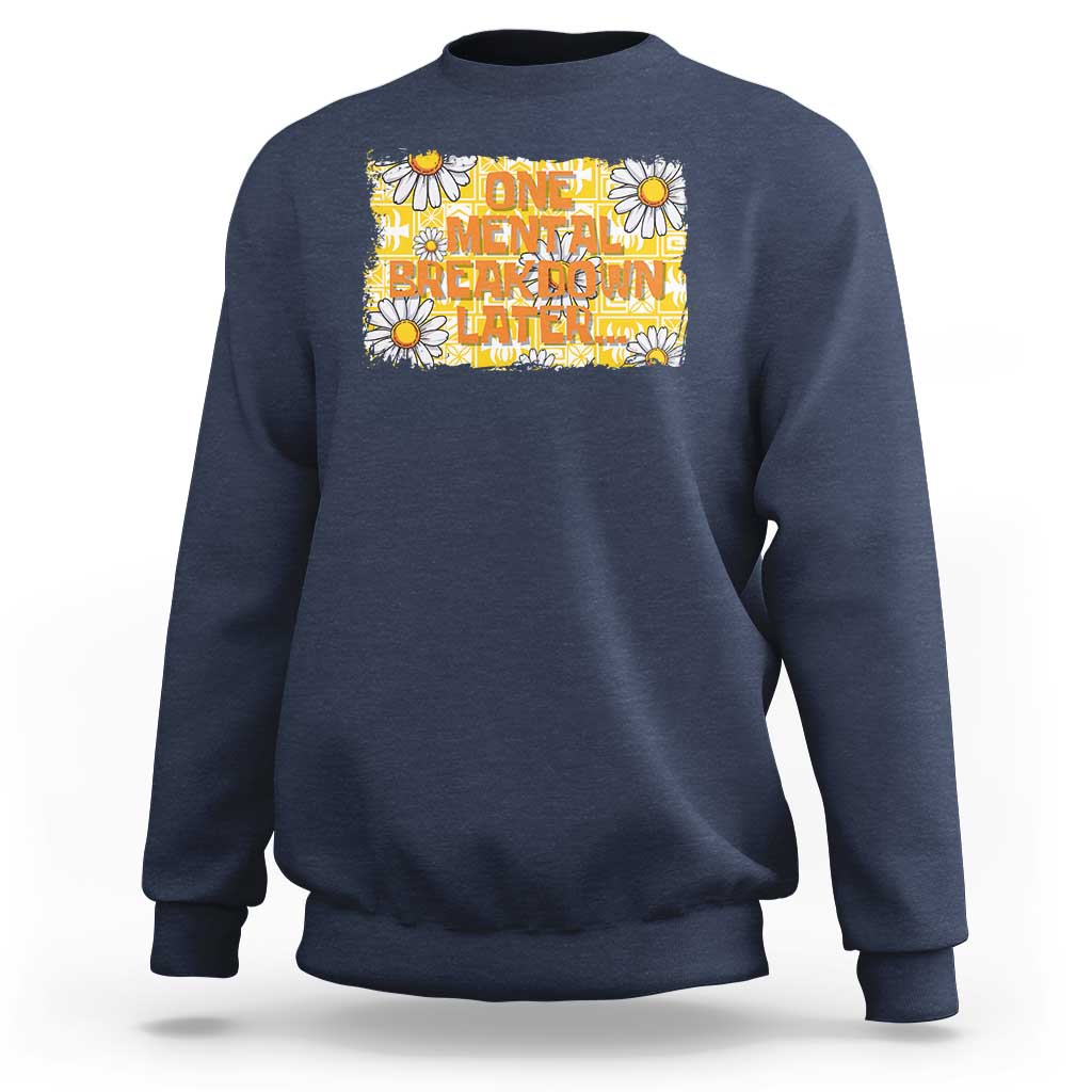Funny One Mental Breakdown Later Sweatshirt Daisy Mental Health