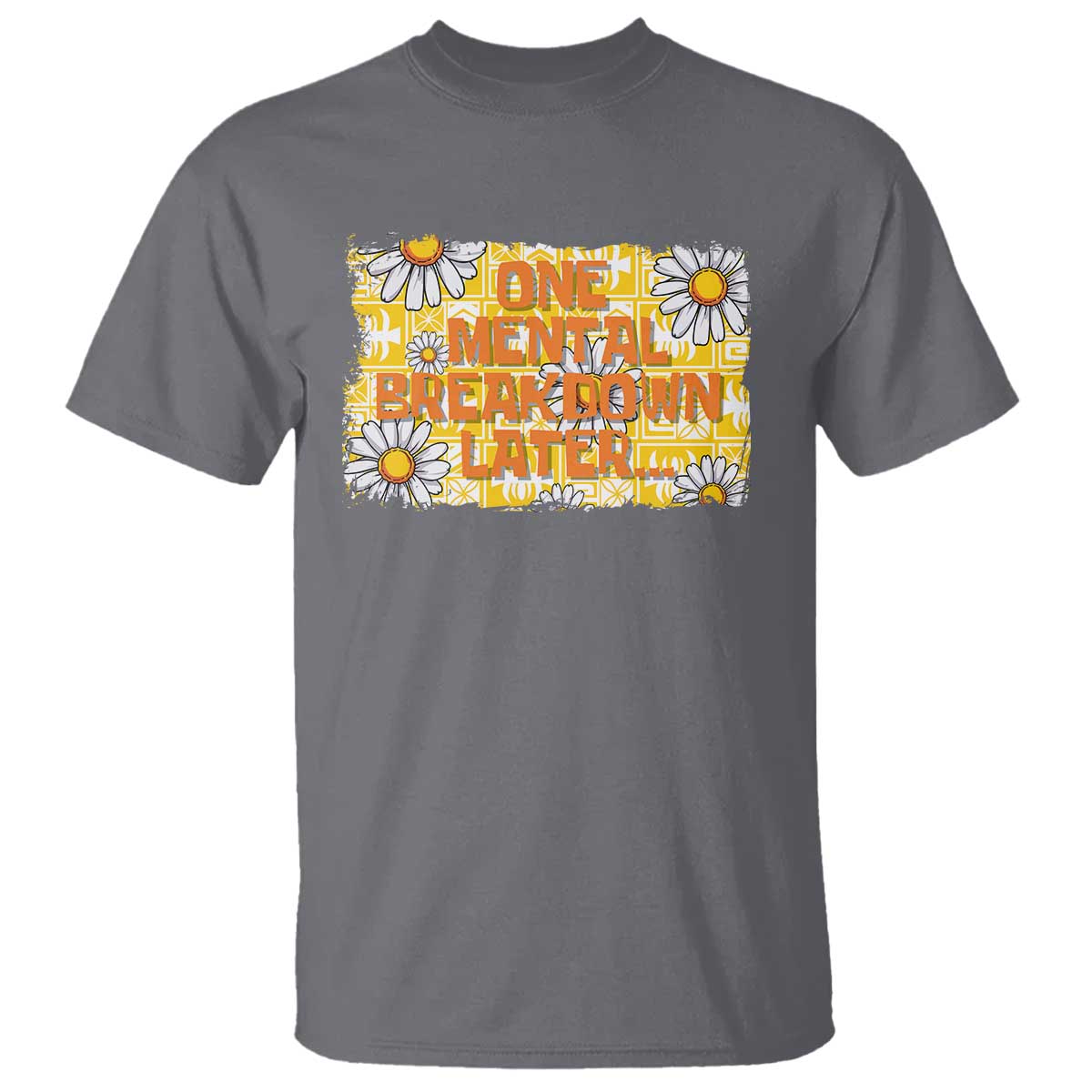 Funny One Mental Breakdown Later T Shirt Daisy Mental Health