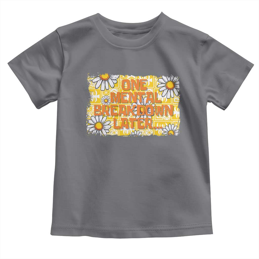 Funny One Mental Breakdown Later Toddler T Shirt Daisy Mental Health