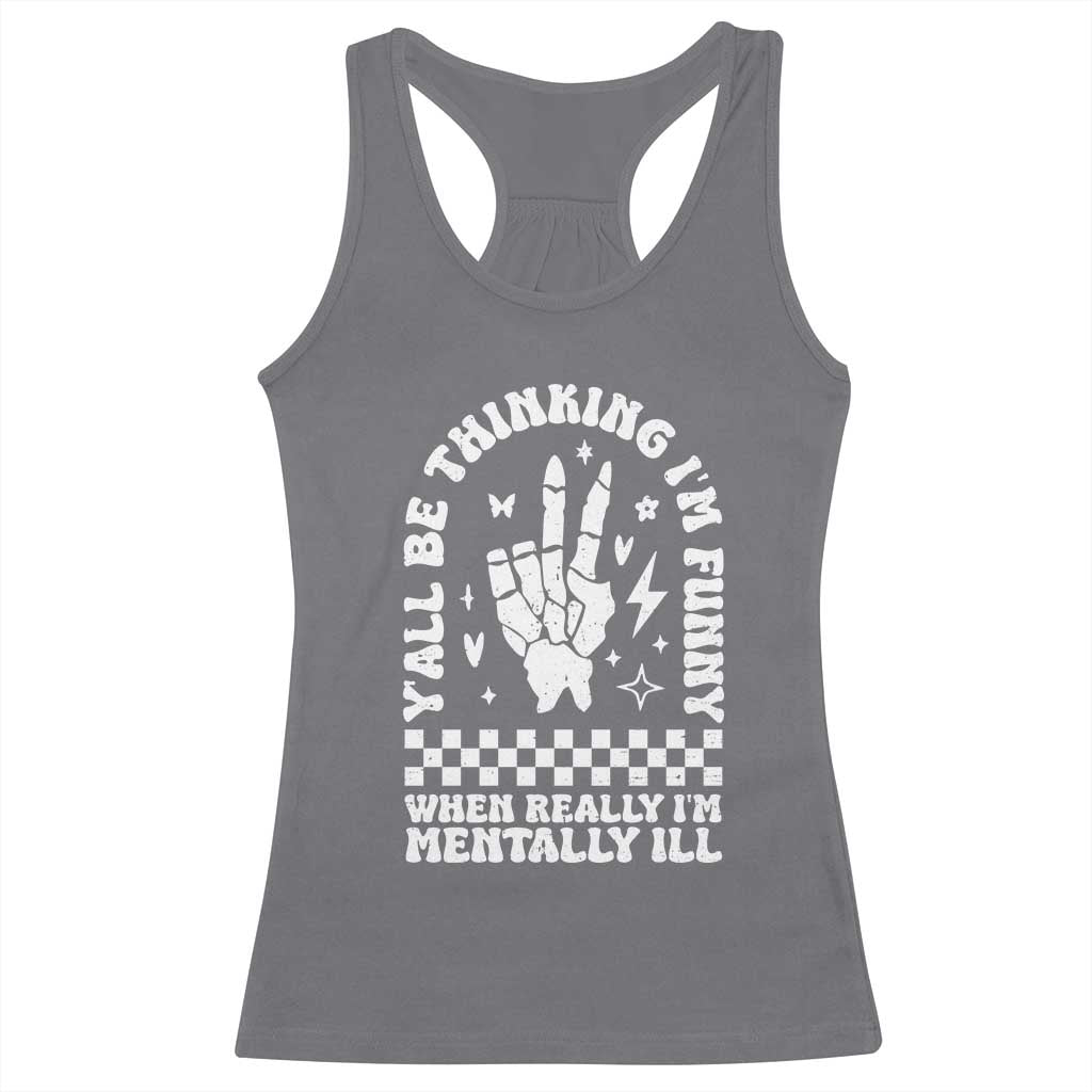 Funny Mental Health Racerback Tank Top Y’all Be Thinking I’m Funny I’m Mentally ill
