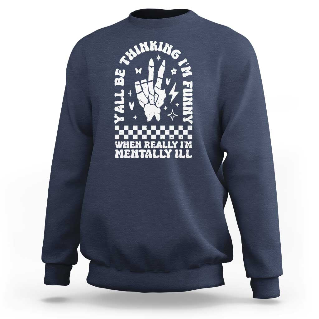 Funny Mental Health Sweatshirt Y’all Be Thinking I’m Funny I’m Mentally ill