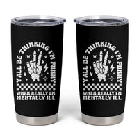 Funny Mental Health Tumbler Cup Y’all Be Thinking I’m Funny I’m Mentally ill