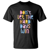 Don't Let the Hard Days Win T Shirt