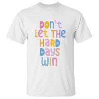 Don't Let the Hard Days Win T Shirt