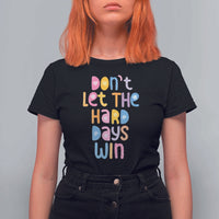 Don't Let the Hard Days Win T Shirt For Women