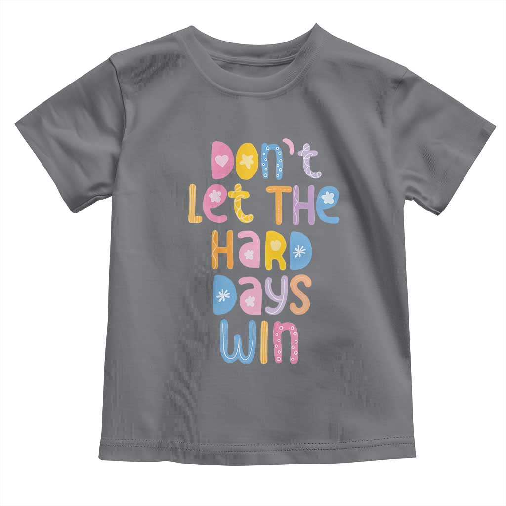 Don't Let the Hard Days Win Toddler T Shirt