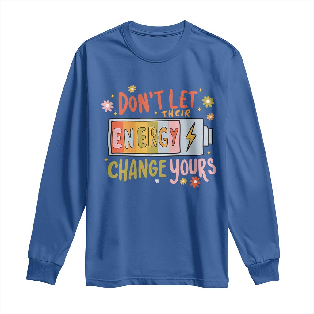 Don't Let Their Energy Change Yours Long Sleeve Shirt