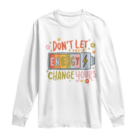 Don't Let Their Energy Change Yours Long Sleeve Shirt