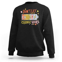 Don't Let Their Energy Change Yours Sweatshirt