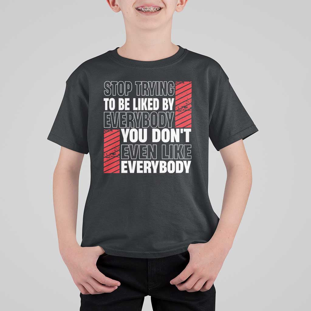 Stop Trying To Be Liked By Everybody T Shirt For Kid