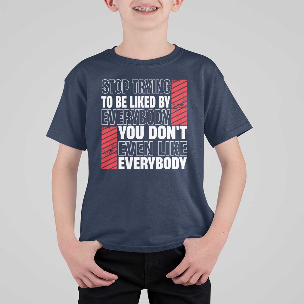 Stop Trying To Be Liked By Everybody T Shirt For Kid