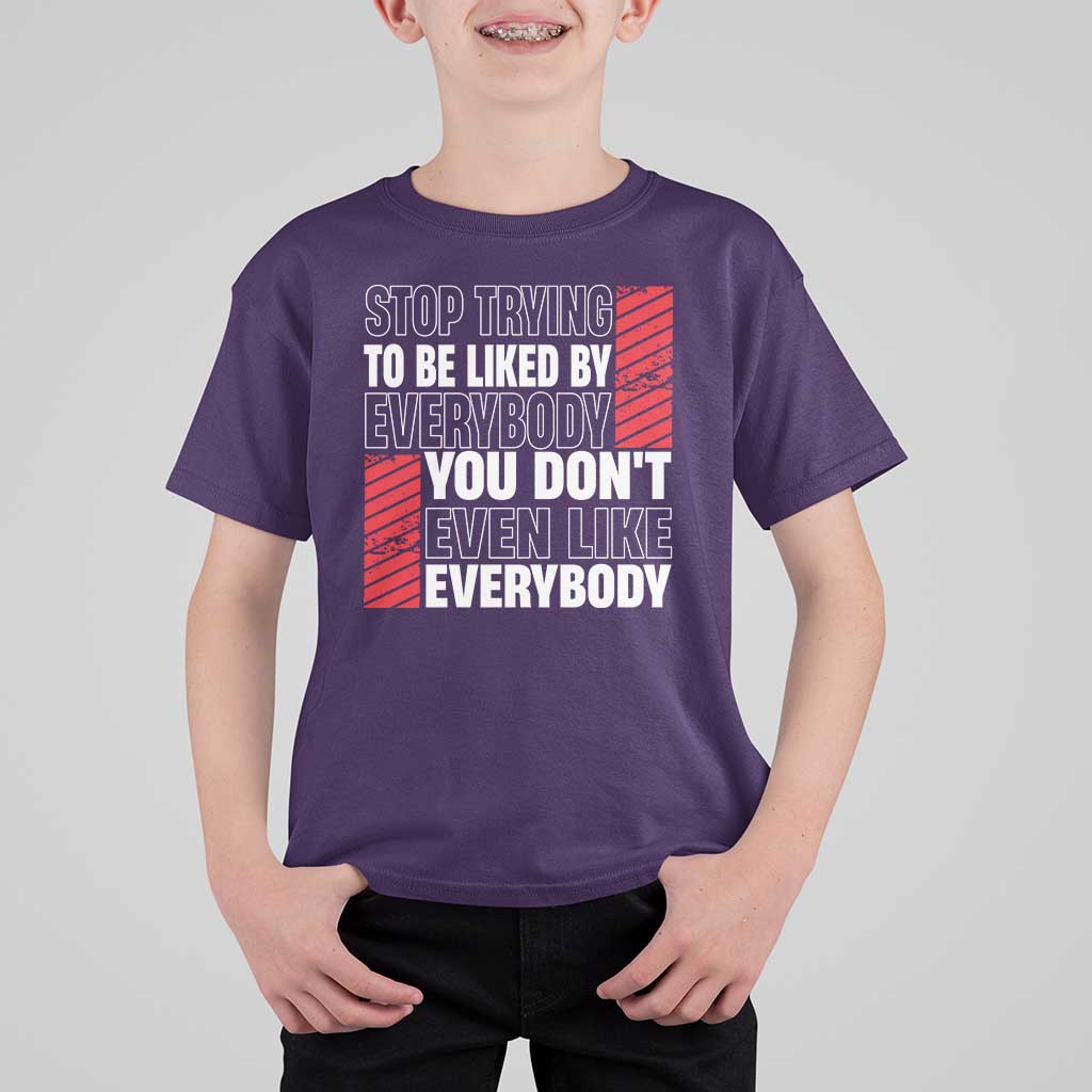 Stop Trying To Be Liked By Everybody T Shirt For Kid