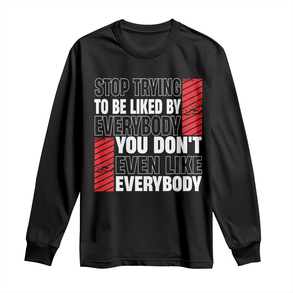 Stop Trying To Be Liked By Everybody Long Sleeve Shirt