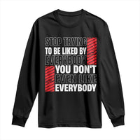 Stop Trying To Be Liked By Everybody Long Sleeve Shirt