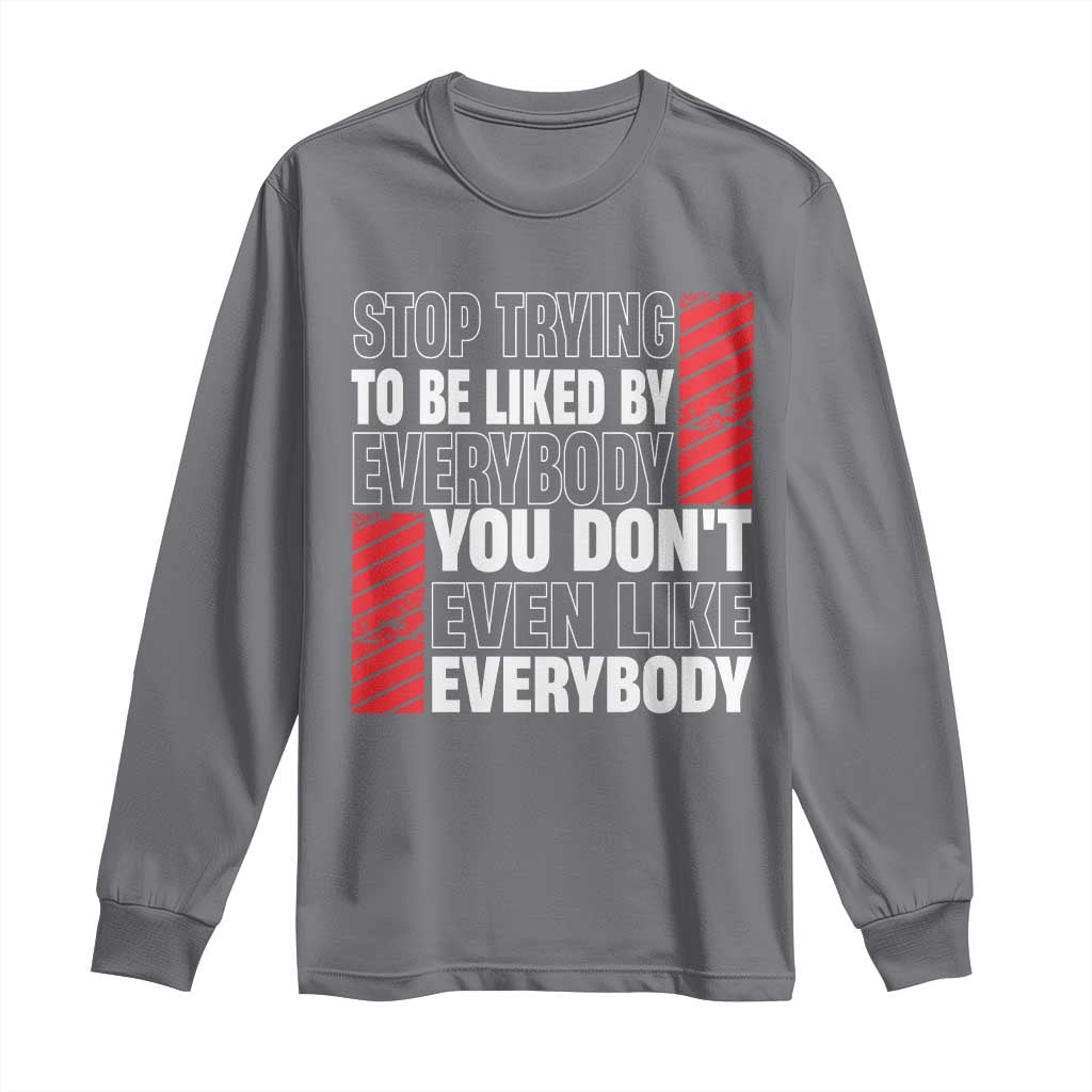 Stop Trying To Be Liked By Everybody Long Sleeve Shirt