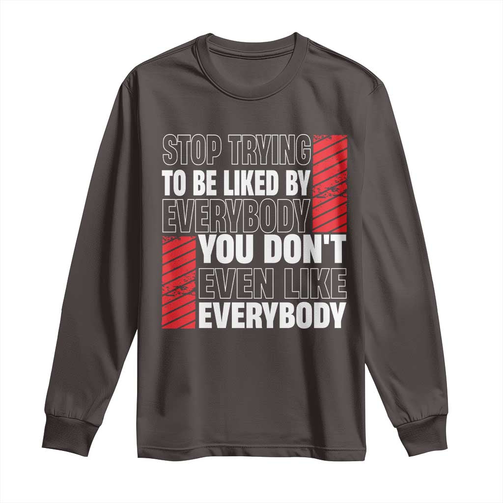 Stop Trying To Be Liked By Everybody Long Sleeve Shirt