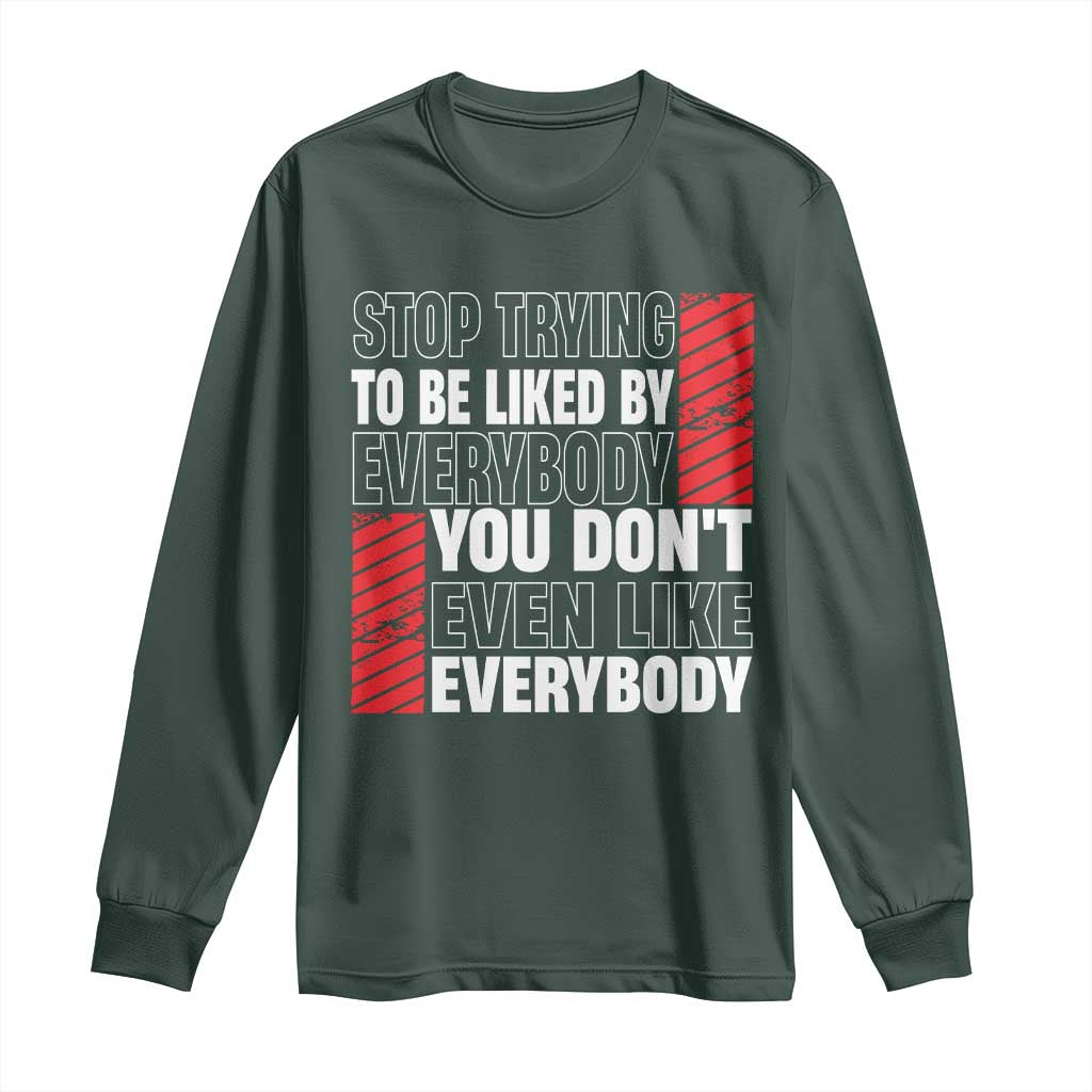 Stop Trying To Be Liked By Everybody Long Sleeve Shirt