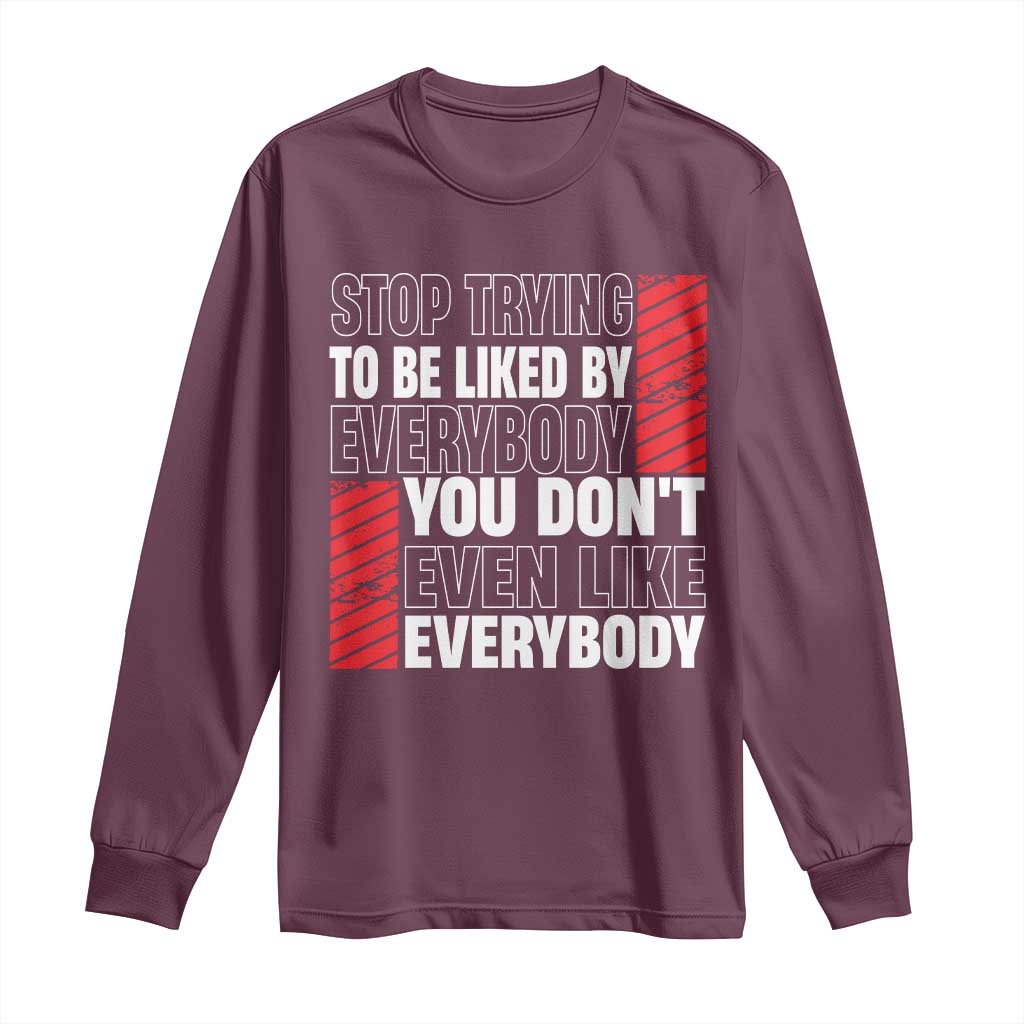 Stop Trying To Be Liked By Everybody Long Sleeve Shirt