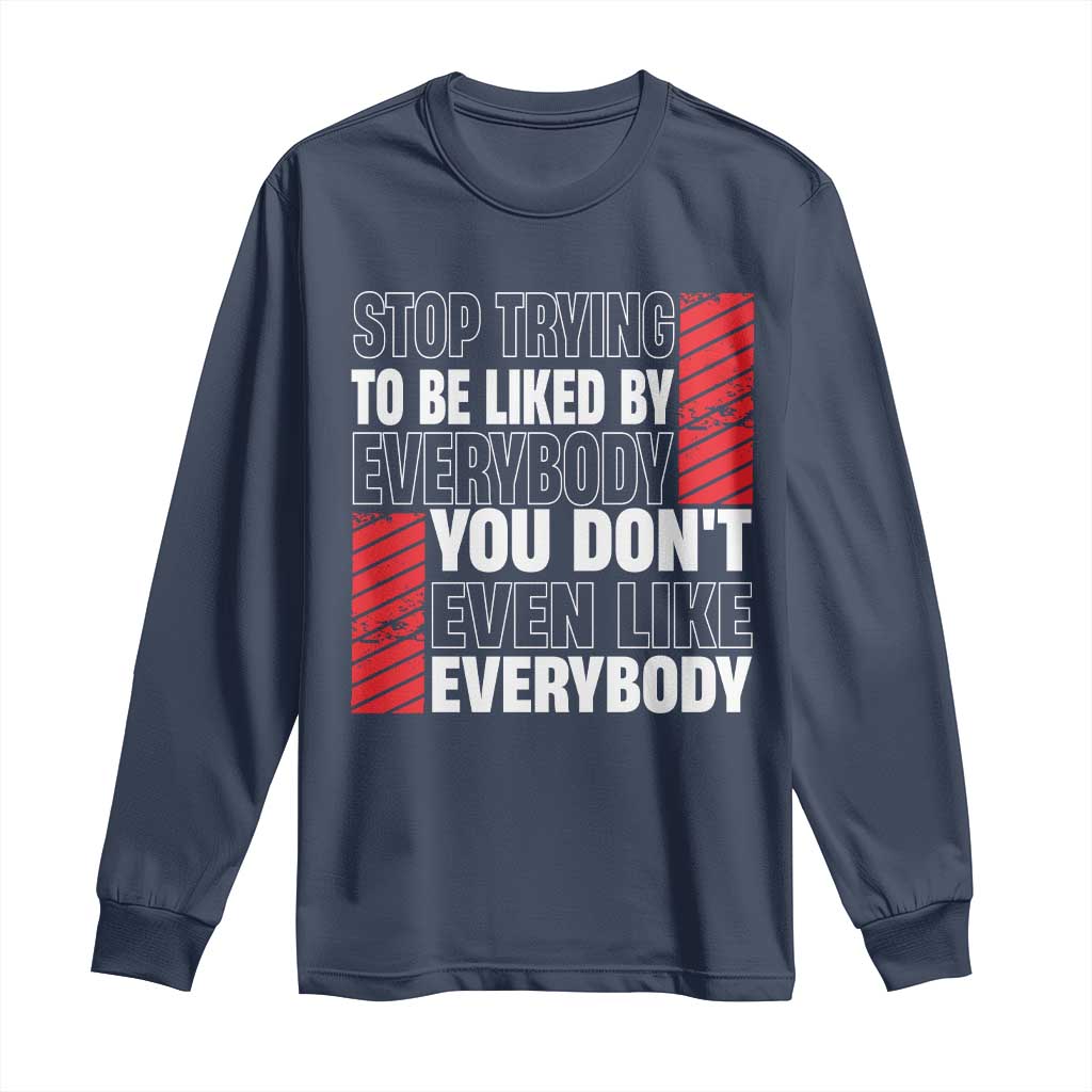 Stop Trying To Be Liked By Everybody Long Sleeve Shirt
