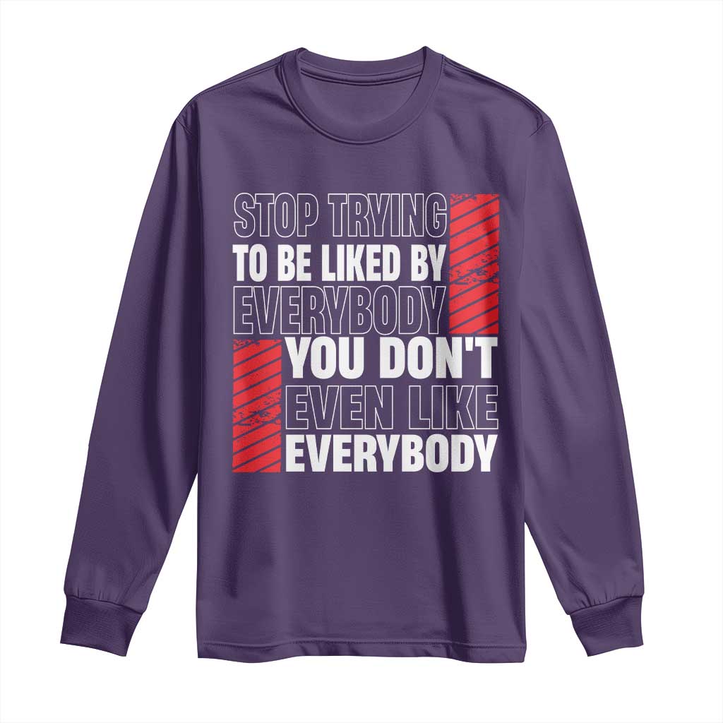 Stop Trying To Be Liked By Everybody Long Sleeve Shirt
