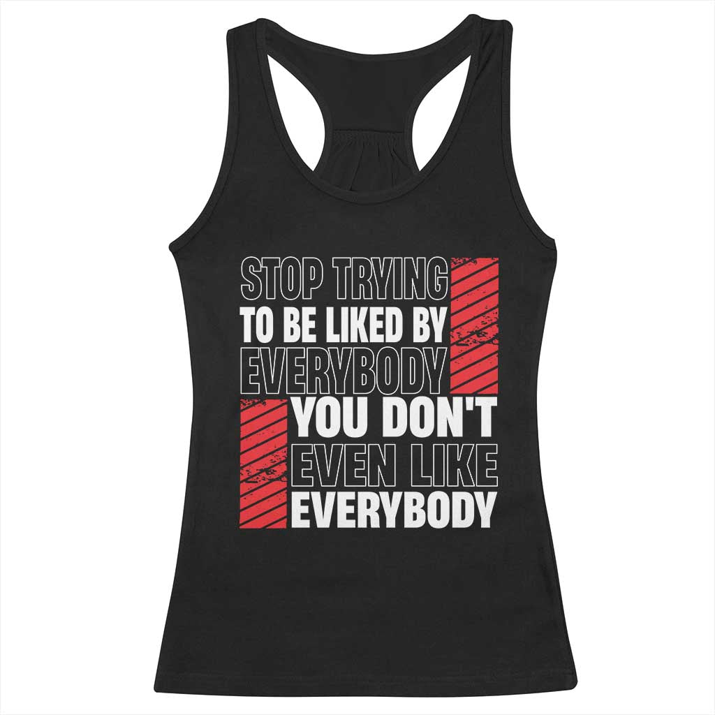 Stop Trying To Be Liked By Everybody Racerback Tank Top