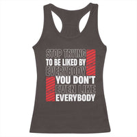 Stop Trying To Be Liked By Everybody Racerback Tank Top