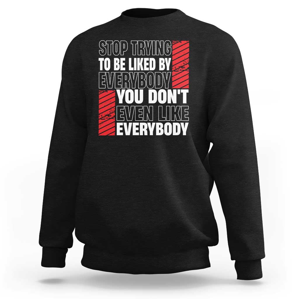 Stop Trying To Be Liked By Everybody Sweatshirt