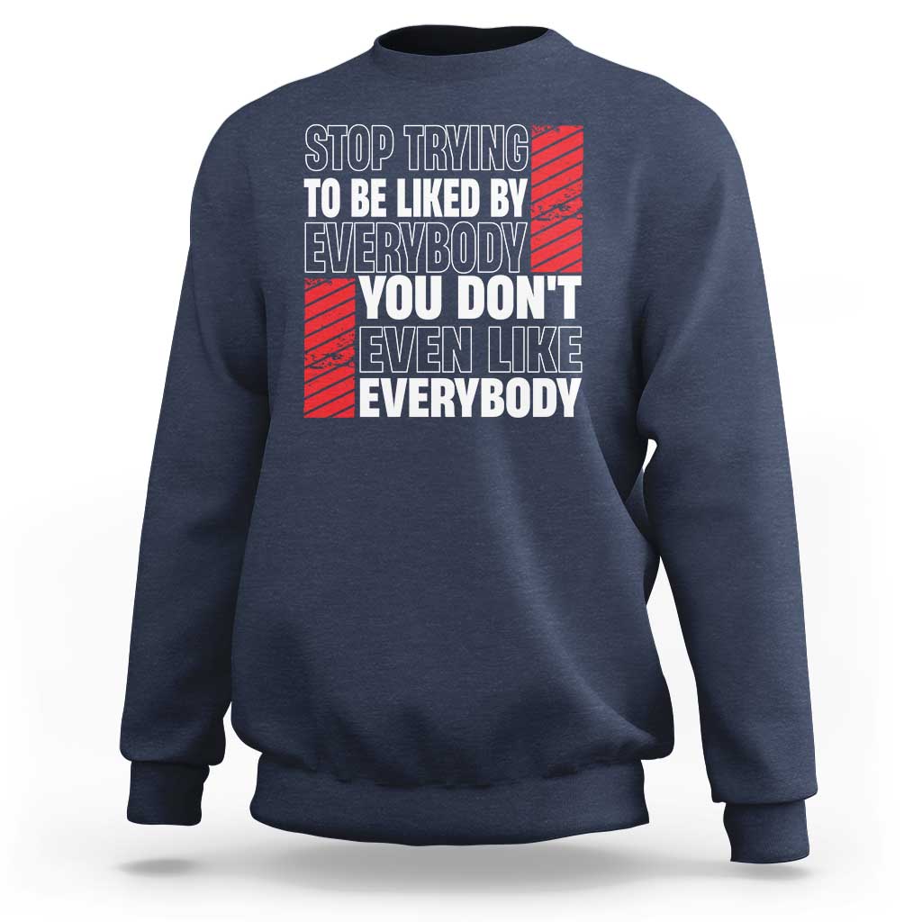 Stop Trying To Be Liked By Everybody Sweatshirt