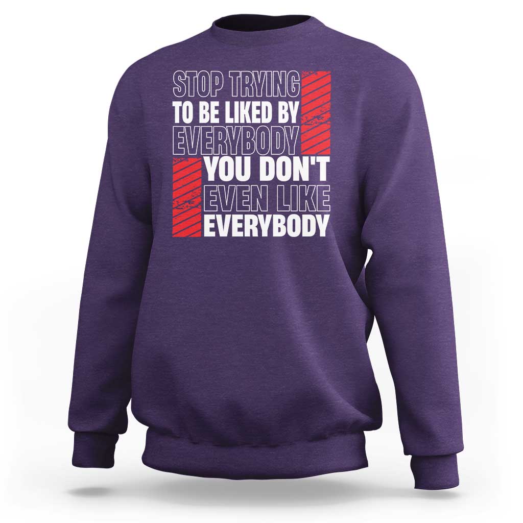 Stop Trying To Be Liked By Everybody Sweatshirt