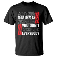 Stop Trying To Be Liked By Everybody T Shirt