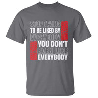 Stop Trying To Be Liked By Everybody T Shirt