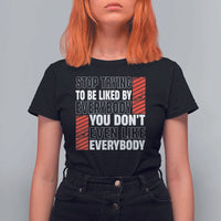 Stop Trying To Be Liked By Everybody T Shirt For Women