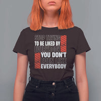 Stop Trying To Be Liked By Everybody T Shirt For Women