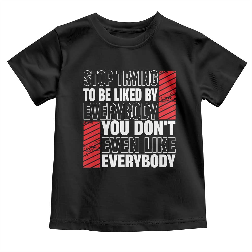 Stop Trying To Be Liked By Everybody Toddler T Shirt