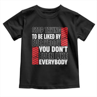Stop Trying To Be Liked By Everybody Toddler T Shirt
