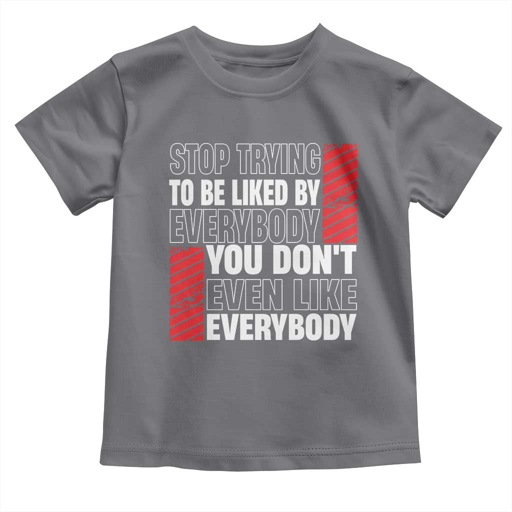 Stop Trying To Be Liked By Everybody Toddler T Shirt