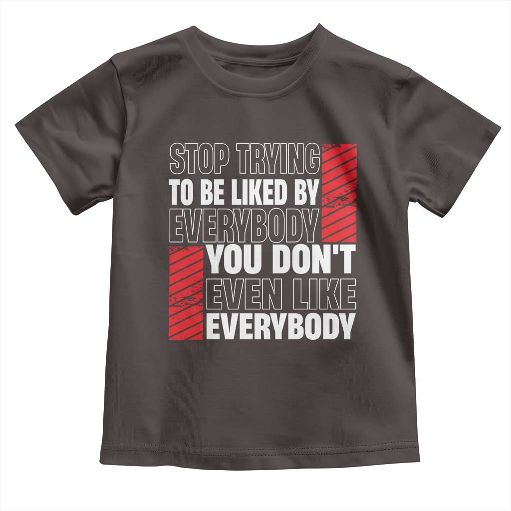 Stop Trying To Be Liked By Everybody Toddler T Shirt