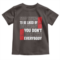 Stop Trying To Be Liked By Everybody Toddler T Shirt