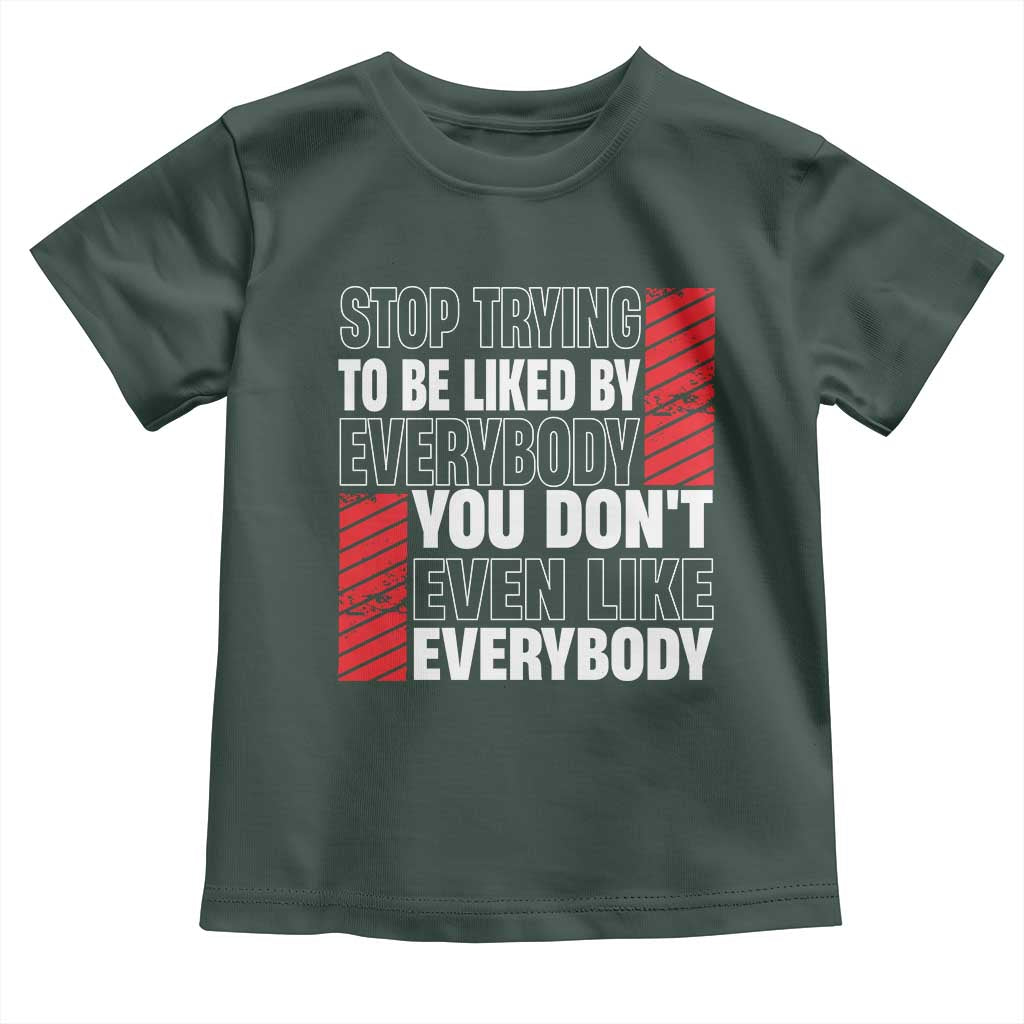 Stop Trying To Be Liked By Everybody Toddler T Shirt