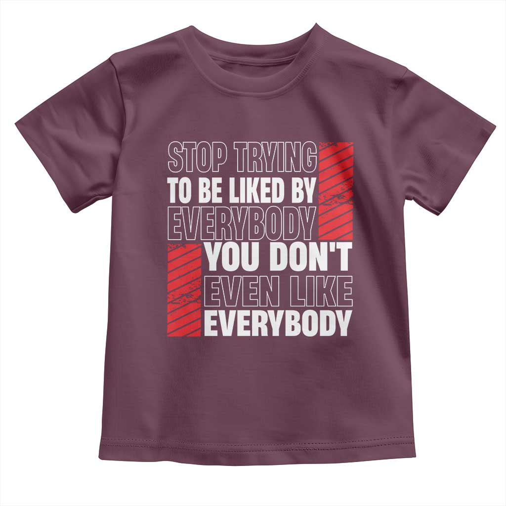 Stop Trying To Be Liked By Everybody Toddler T Shirt