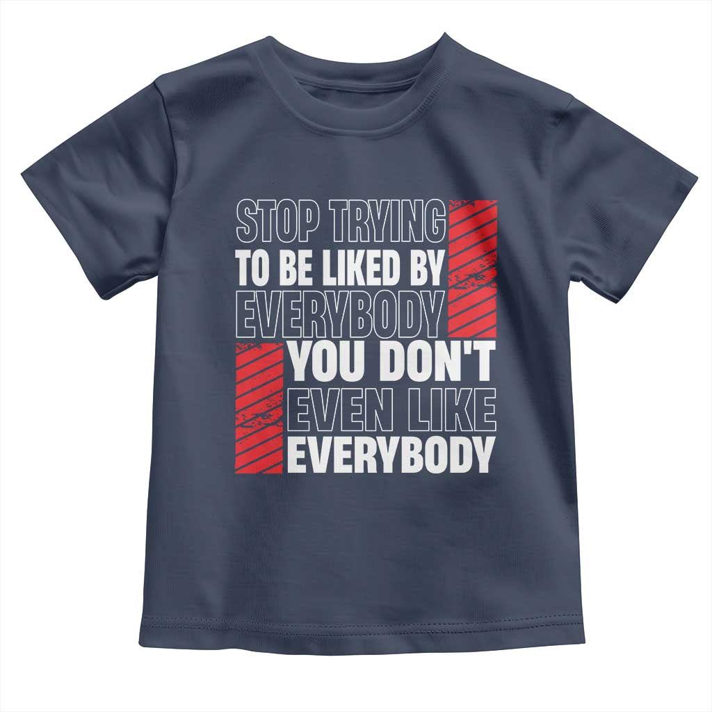 Stop Trying To Be Liked By Everybody Toddler T Shirt