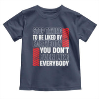Stop Trying To Be Liked By Everybody Toddler T Shirt