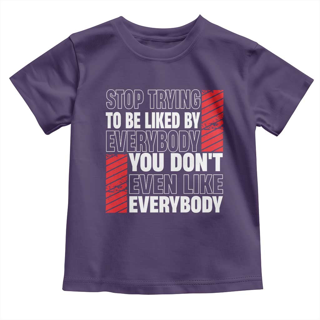 Stop Trying To Be Liked By Everybody Toddler T Shirt