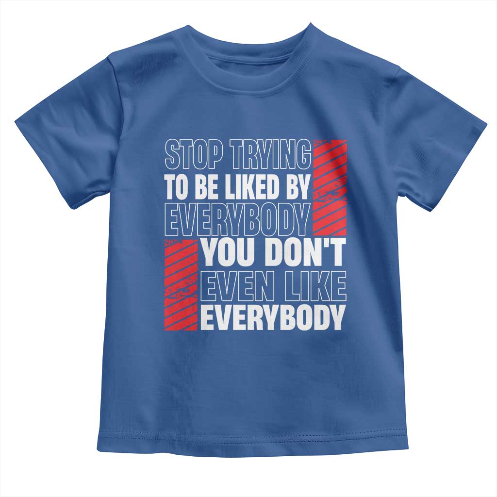 Stop Trying To Be Liked By Everybody Toddler T Shirt