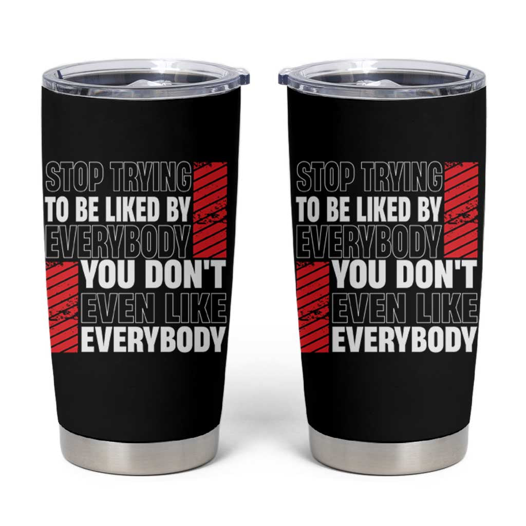 Stop Trying To Be Liked By Everybody Tumbler Cup