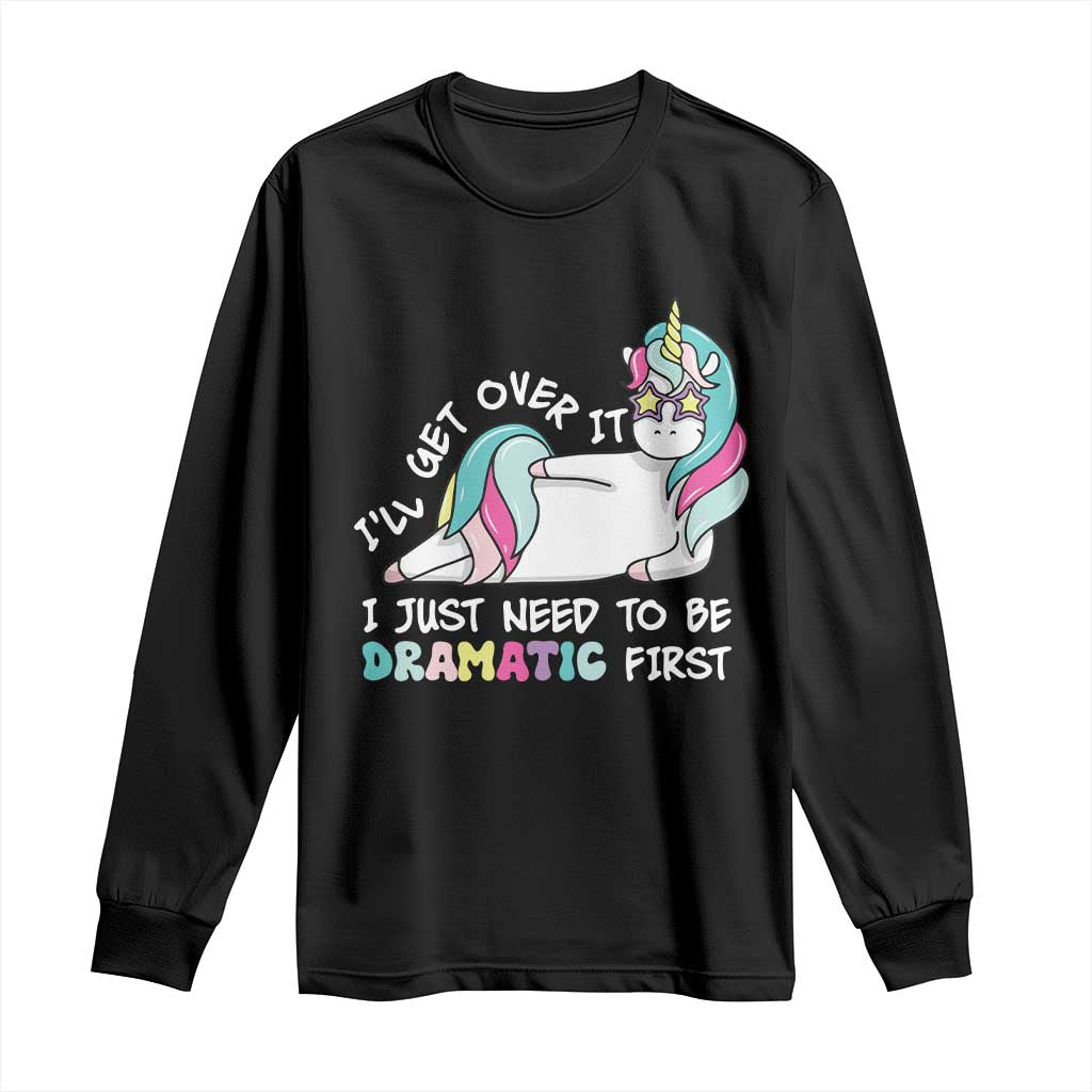 Funny Unicorn I'll Get Over It I Just Need To Be Dramatic Long Sleeve Shirt